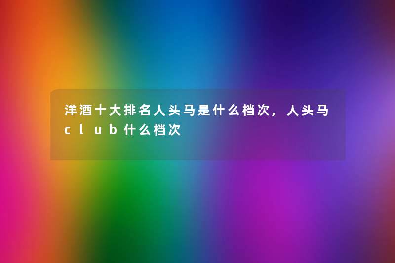洋酒一些推荐人头马是什么档次,人头马club什么档次