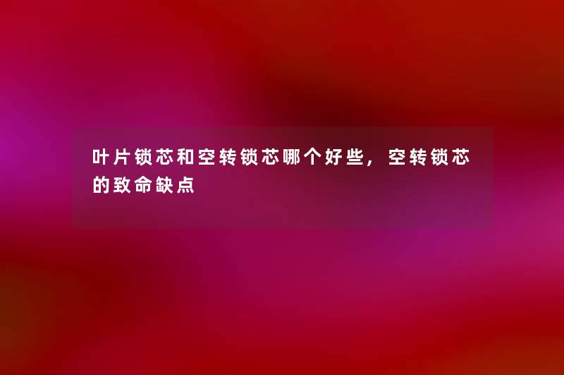 叶片锁芯和空转锁芯哪个好些,空转锁芯的致命缺点