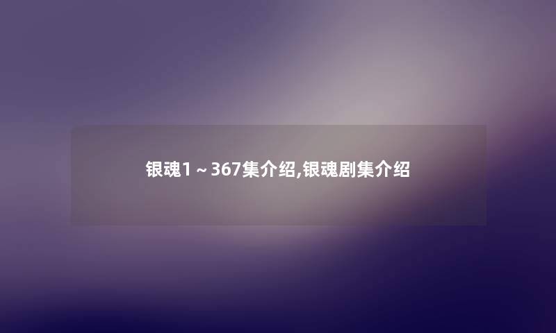 银魂1~367集介绍,银魂剧集介绍 银魂1~367集介绍,银魂剧集介绍