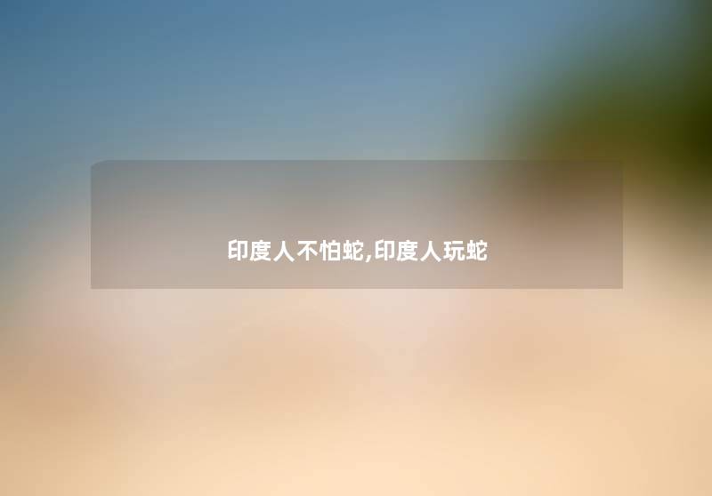 印度人不怕蛇,印度人玩蛇 印度人不怕蛇,印度人玩蛇