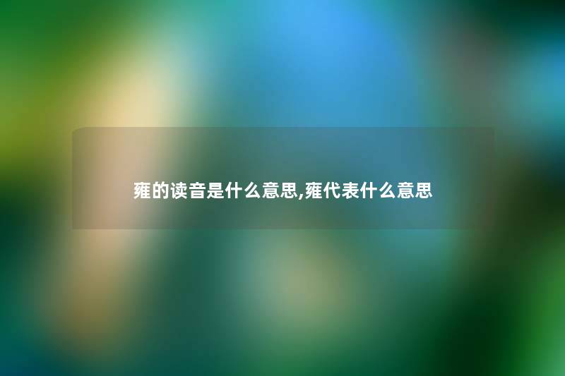 雍的读音是什么意思,雍代表什么意思 雍的读音是什么意思,雍代表什么意思