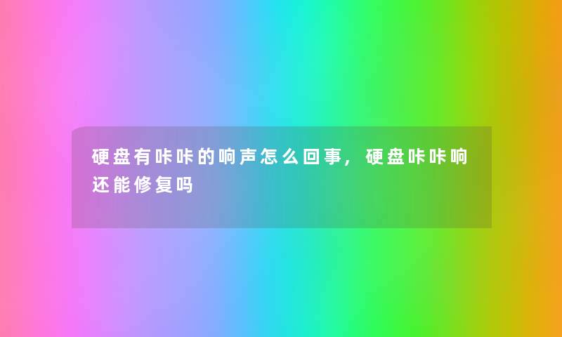硬盘有咔咔的响声怎么回事,硬盘咔咔响还能修复吗 硬盘有咔咔的响声怎么回事,硬盘咔咔响还能修复吗