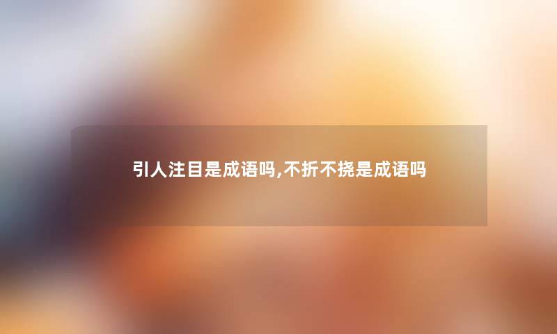引人注目是成语吗,不折不挠是成语吗 引人注目是成语吗,不折不挠是成语吗
