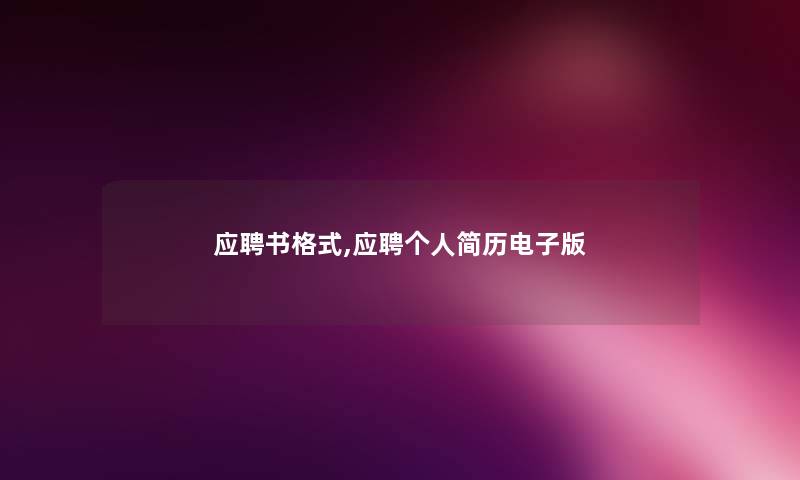应聘书格式,应聘个人简历电子版 应聘书格式,应聘个人简历电子版