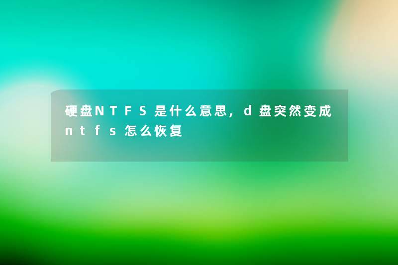 硬盘NTFS是什么意思,d盘突然变成ntfs怎么恢复 硬盘NTFS是什么意思,d盘突然变成ntfs怎么恢复