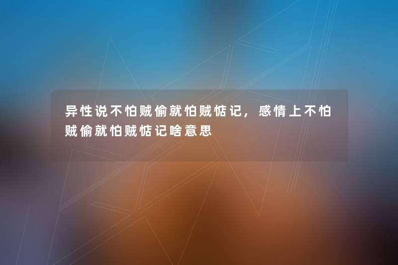 异性说不怕贼偷就怕贼惦记,感情上不怕贼偷就怕贼惦记啥意思 异性说不怕贼偷就怕贼惦记,感情上不怕贼偷就怕贼惦记啥意思