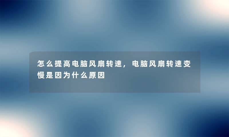 怎么提高电脑风扇转速,电脑风扇转速变慢是因为什么原因
