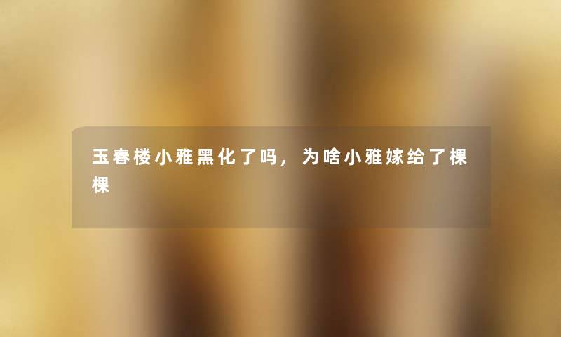 玉春楼小雅黑化了吗,为啥小雅嫁给了棵棵