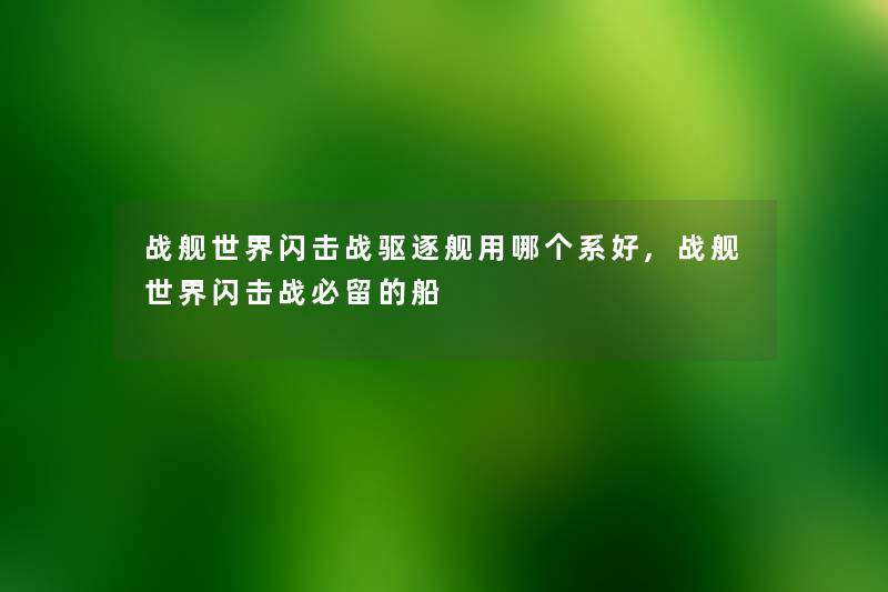 战舰世界闪击战驱逐舰用哪个系好,战舰世界闪击战必留的船 战舰世界闪击战驱逐舰用哪个系好,战舰世界闪击战必留的船