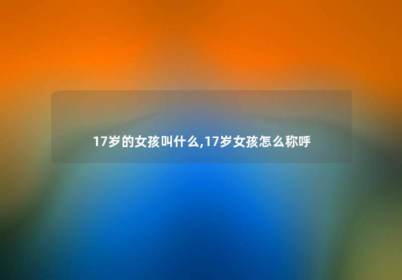 17岁的女孩叫什么,17岁女孩怎么称呼