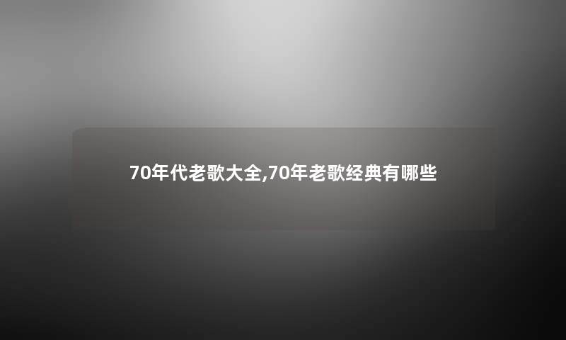 70年代老歌大全,70年老歌经典有哪些
