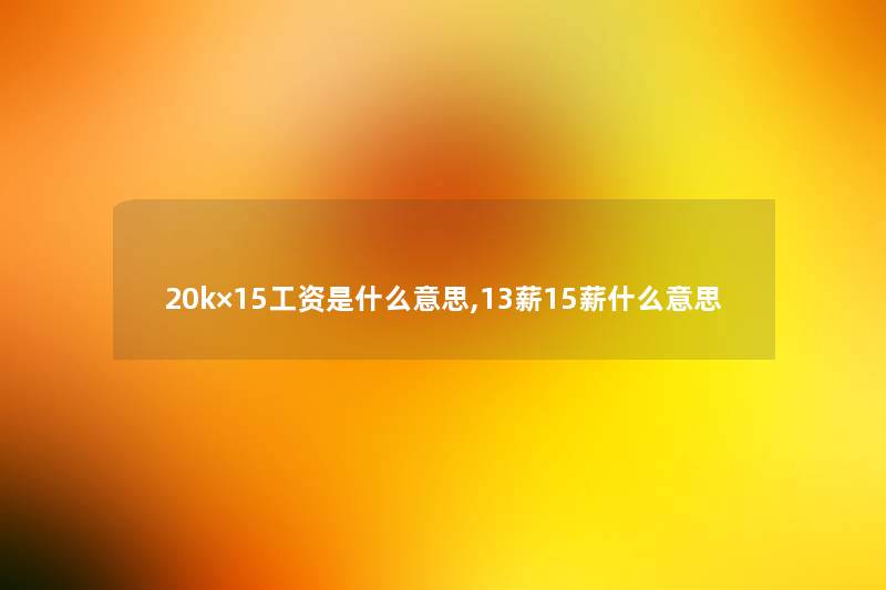 20k×15工资是什么意思,13薪15薪什么意思