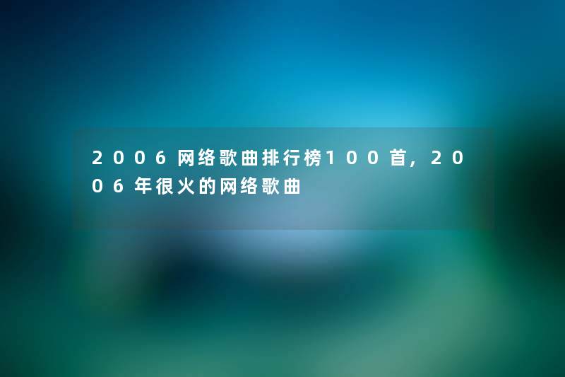 2006网络歌曲整理榜几首,2006年很火的网络歌曲