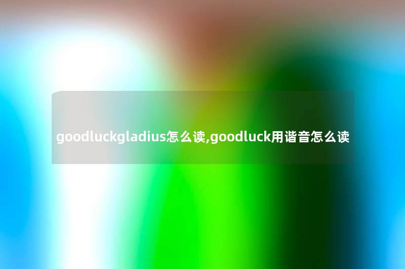 goodluckgladius怎么读,goodluck用谐音怎么读
