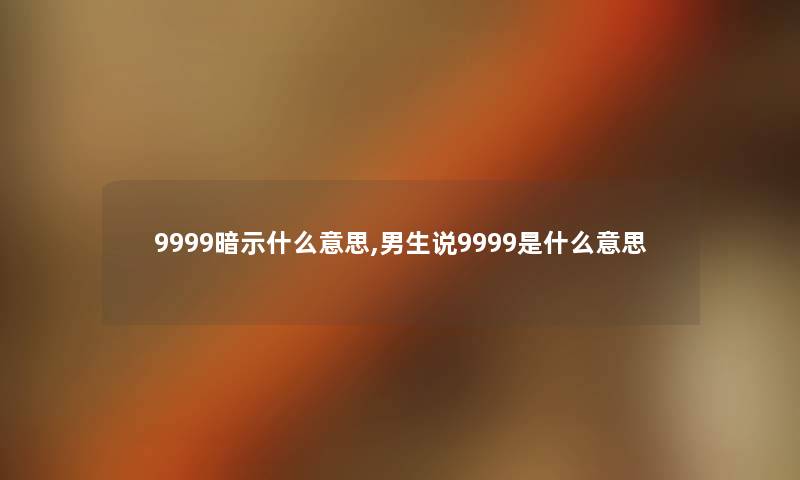 9999暗示什么意思,男生说9999是什么意思