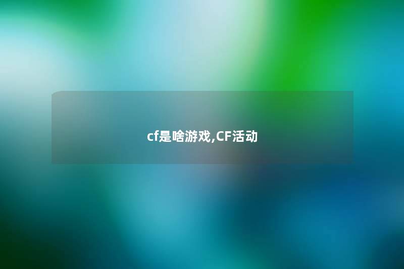 cf是啥游戏,CF活动