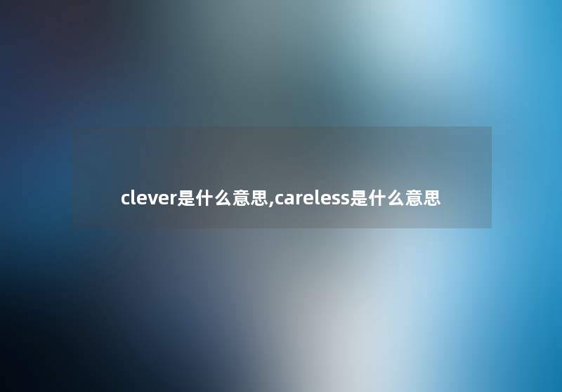 clever是什么意思,careless是什么意思