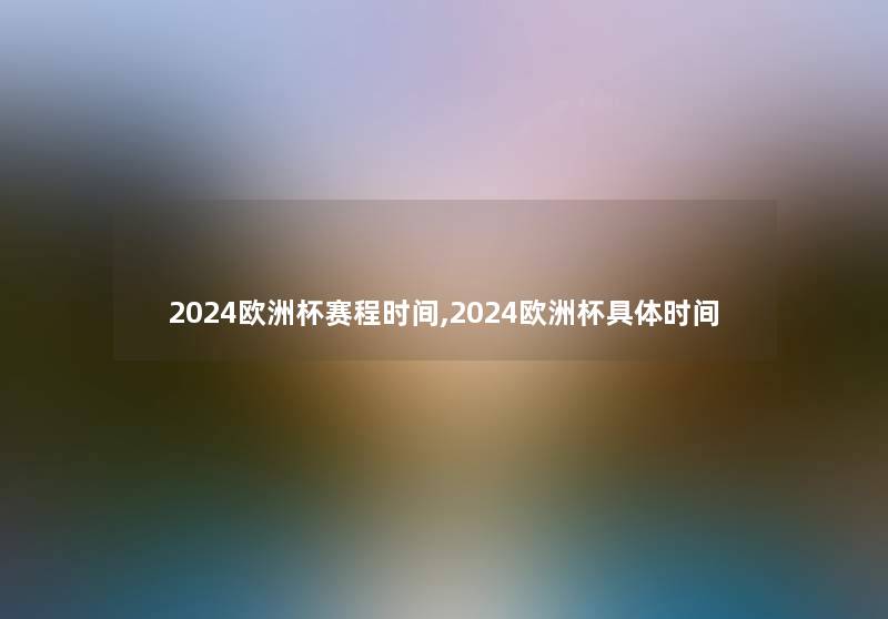 2024欧洲杯赛程时间,2024欧洲杯具体时间