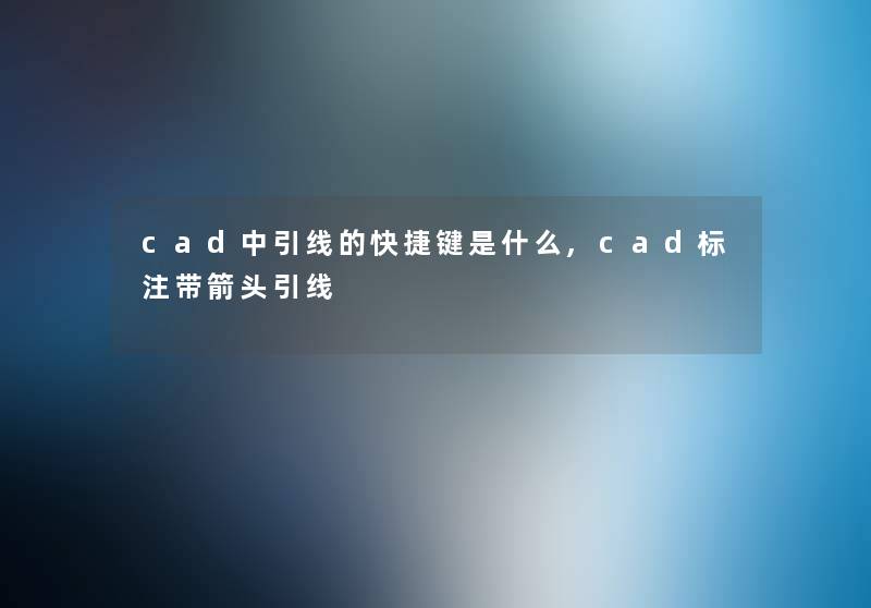 cad中引线的快捷键是什么,cad标注带箭头引线