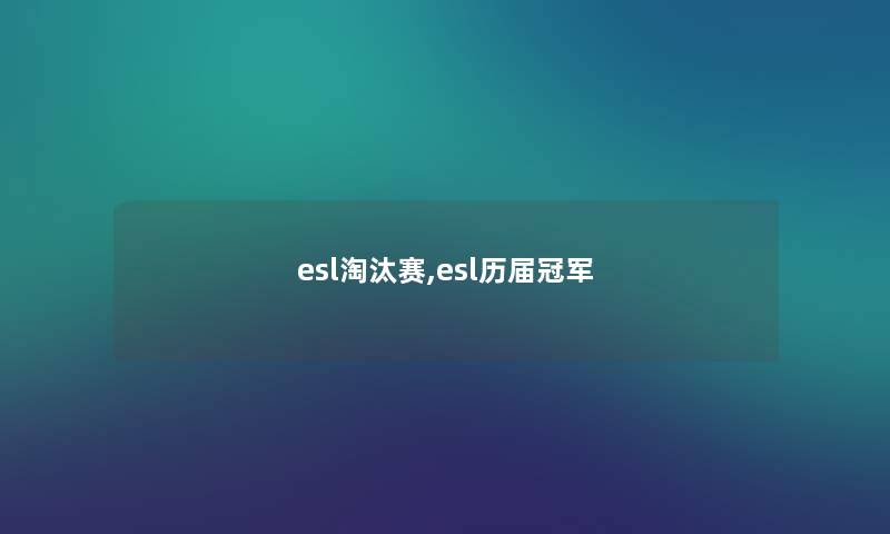 esl淘汰赛,esl历届冠军