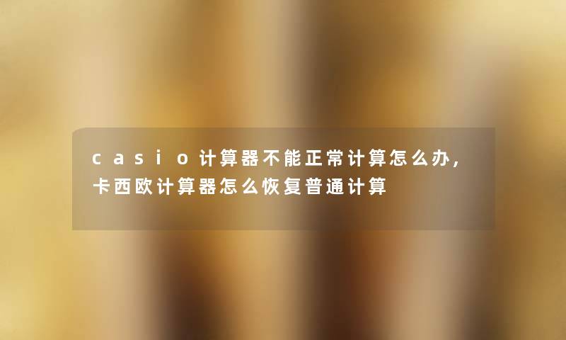 casio计算器不能正常计算怎么办,卡西欧计算器怎么恢复普通计算