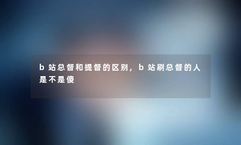 b站总督和提督的区别,b站刷总督的人是不是傻
