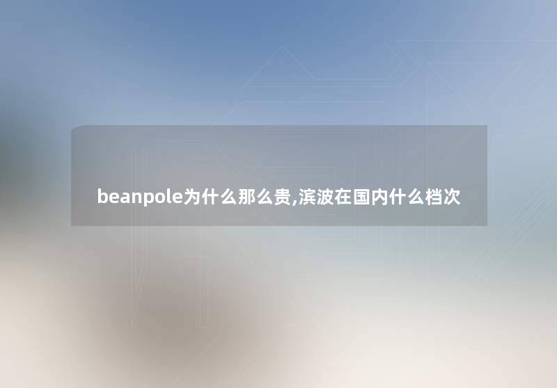 beanpole为什么那么贵,滨波在国内什么档次