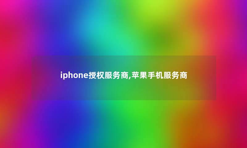 iphone授权服务商,苹果手机服务商