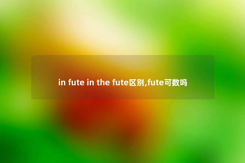 in fute in the fute区别,fute可数吗