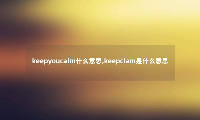 keepyoucalm什么意思,keepclam是什么意思
