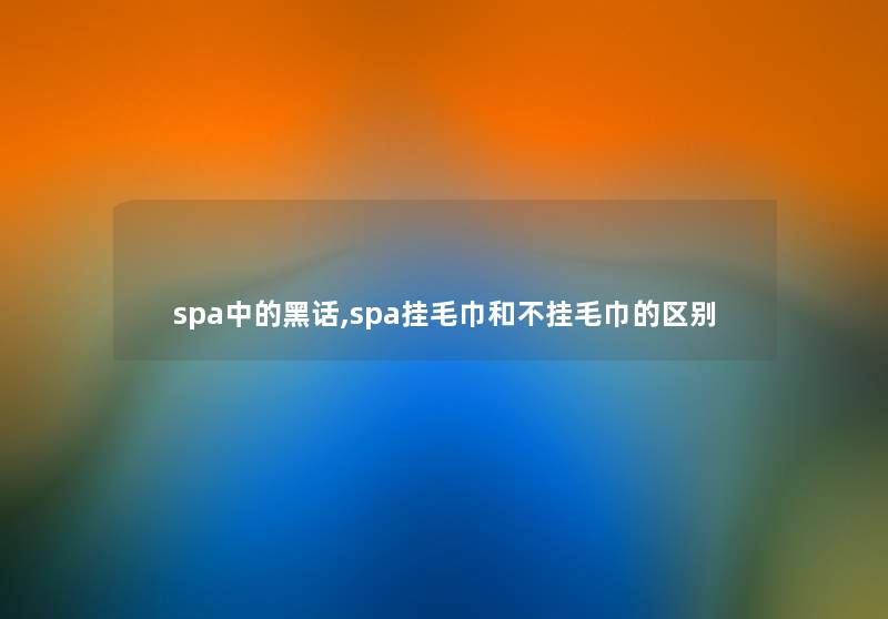 spa中的黑话,spa挂毛巾和不挂毛巾的区别