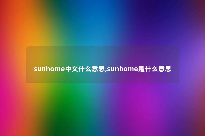 sunhome中文什么意思,sunhome是什么意思