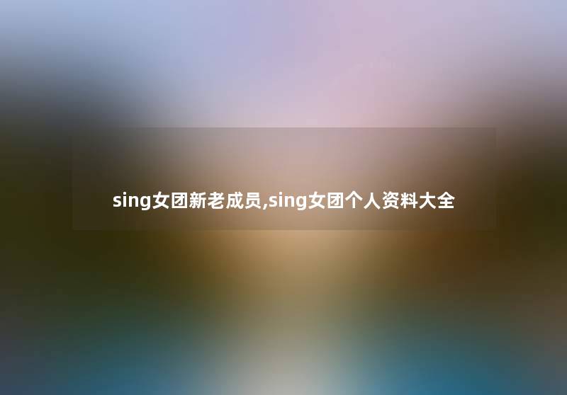 sing女团新老成员,sing女团个人资料大全