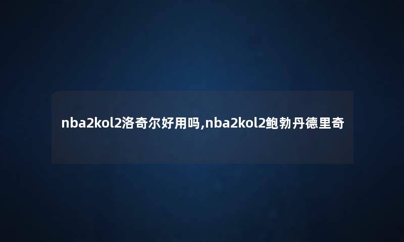 nba2kol2洛奇尔好用吗,nba2kol2鲍勃丹德里奇