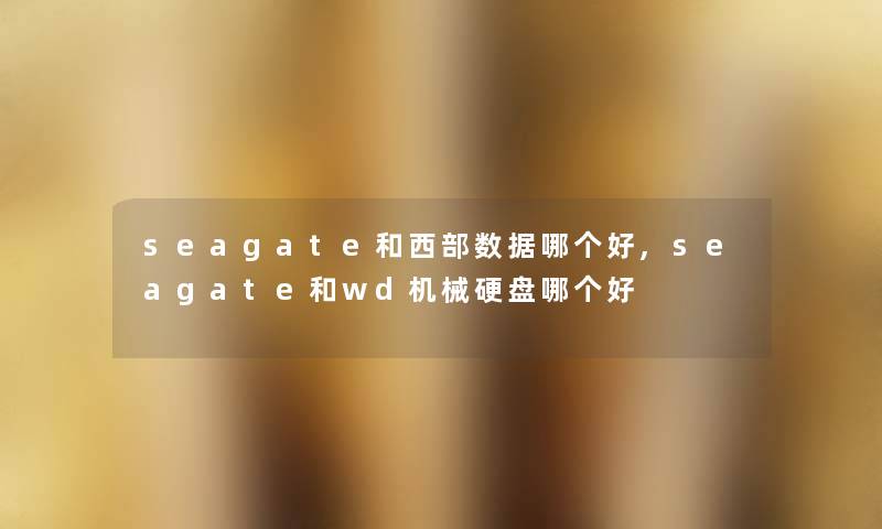 seagate和西部数据哪个好,seagate和wd机械硬盘哪个好