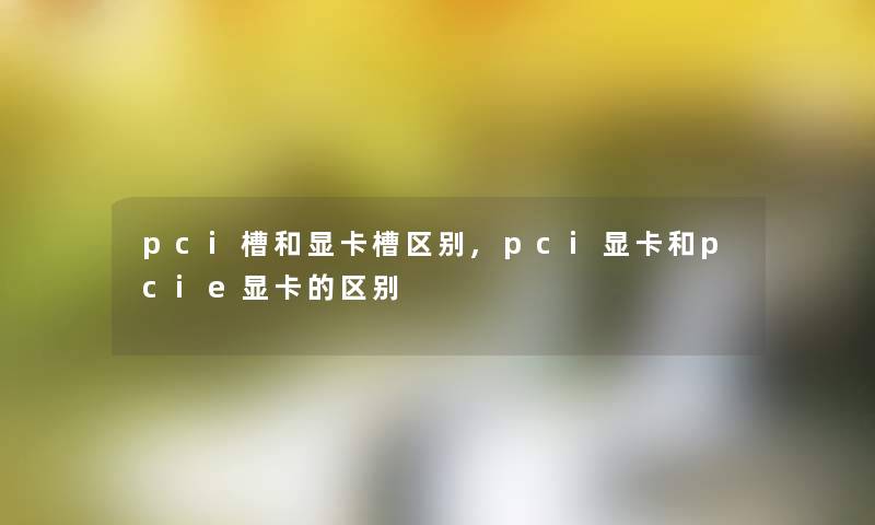 pci槽和显卡槽区别,pci显卡和pcie显卡的区别