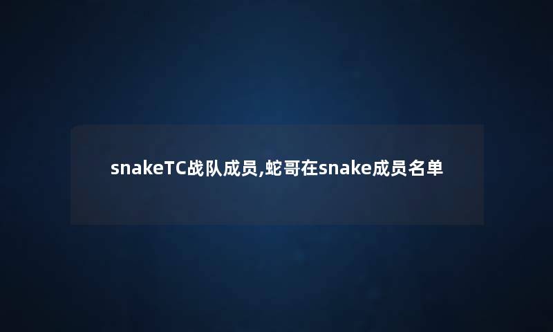 snakeTC战队成员,蛇哥在snake成员名单