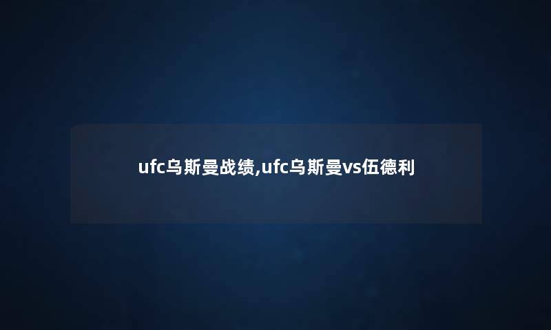 ufc乌斯曼战绩,ufc乌斯曼vs伍德利