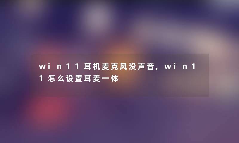 win11耳机麦克风没声音,win11怎么设置耳麦一体 win11耳机麦克风没声音,win11怎么设置耳麦一体