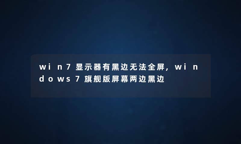 win7显示器有黑边无法全屏,windows7旗舰版屏幕两边黑边 win7显示器有黑边无法全屏,windows7旗舰版屏幕两边黑边