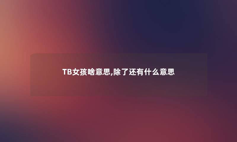 TB女孩啥意思,除了还有什么意思