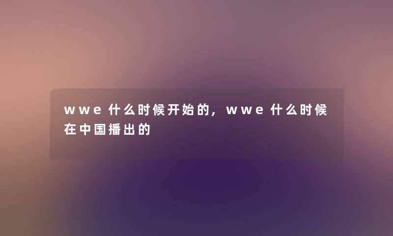wwe什么时候开始的,wwe什么时候在中国播出的 wwe什么时候开始的,wwe什么时候在中国播出的