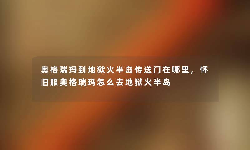 奥格瑞玛到地狱火半岛传送门在哪里,怀旧服奥格瑞玛怎么去地狱火半岛 奥格瑞玛到地狱火半岛传送门在哪里,怀旧服奥格瑞玛怎么去地狱火半岛