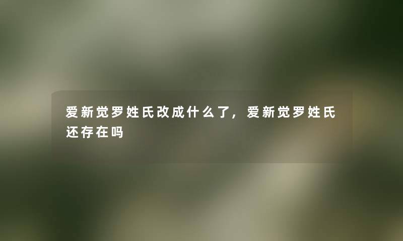 爱新觉罗姓氏改成什么了,爱新觉罗姓氏还存在吗 爱新觉罗姓氏改成什么了,爱新觉罗姓氏还存在吗