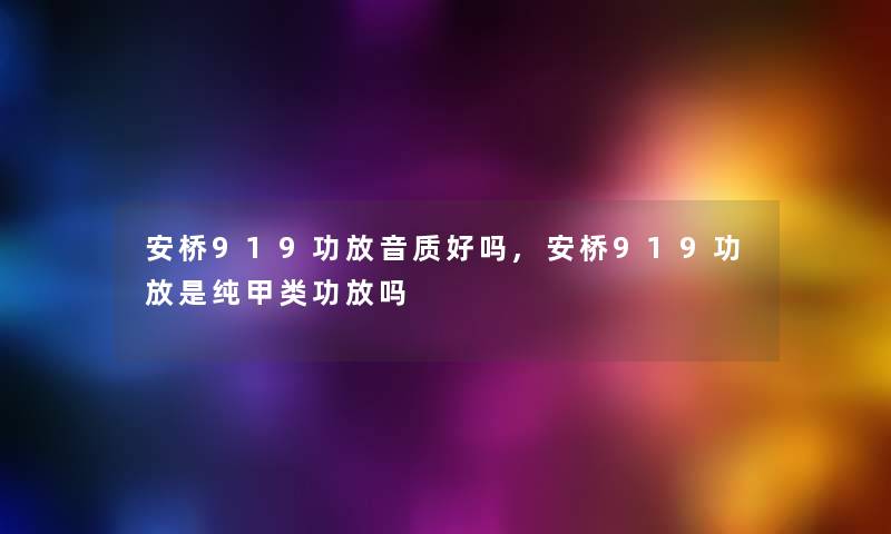 安桥919功放音质好吗,安桥919功放是纯甲类功放吗 安桥919功放音质好吗,安桥919功放是纯甲类功放吗