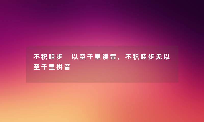 不积跬步 以至千里读音,不积跬步无以至千里拼音