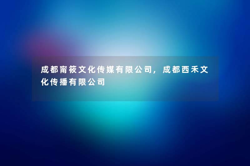 成都甯筱文化传媒有限公司,成都西禾文化传播有限公司 成都甯筱文化传媒有限公司,成都西禾文化传播有限公司