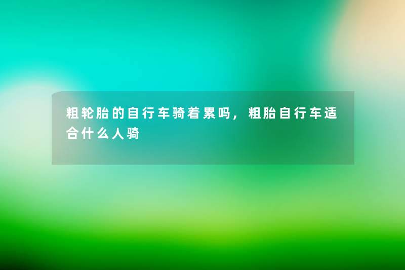 粗轮胎的自行车骑着累吗,粗胎自行车适合什么人骑 粗轮胎的自行车骑着累吗,粗胎自行车适合什么人骑