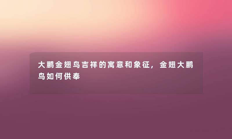 大鹏金翅鸟吉祥的寓意和象征,金翅大鹏鸟如何供奉 大鹏金翅鸟吉祥的寓意和象征,金翅大鹏鸟如何供奉