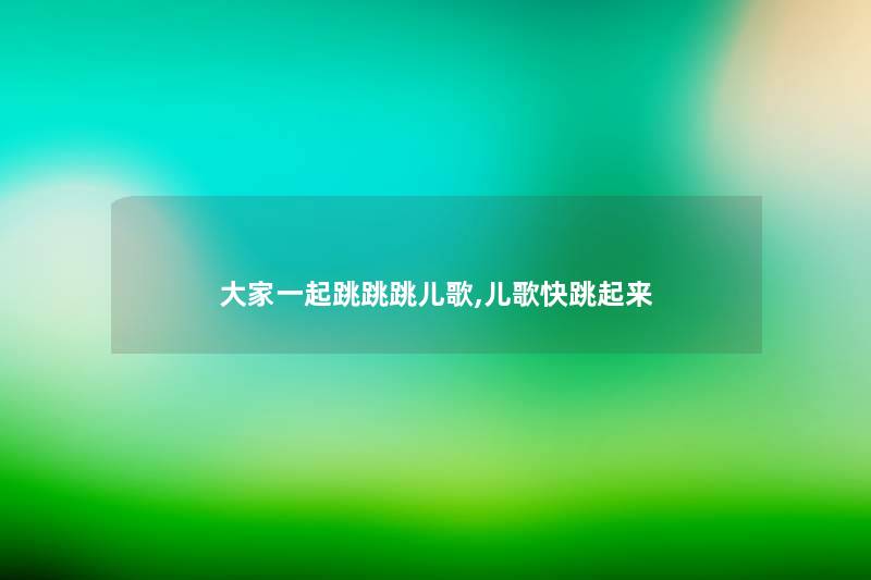 大家一起跳跳跳儿歌,儿歌快跳起来 大家一起跳跳跳儿歌,儿歌快跳起来
